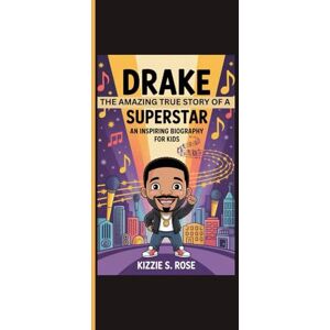 S. Rose, Kizzie DRAKE: The Amazing True Story Of A Superstar An Inspiring Biography For Kids S. Rose, Kizzie DRAKE: The Amazing True Story Of A Superstar An Inspiring Biography For Kids