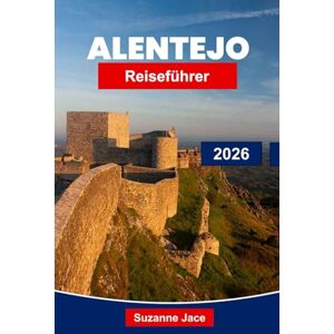 Jace, Suzanne Alentejo Reiseführer 2026: Entdecken Sie Portugals verstecktes Juwel mit Weintouren, Roadtrips, Küstenausflügen und kulturellem Erbe Jace, Suzanne Alentejo Reiseführer 2026: Entdecken Sie Portugals verstecktes Juwel mit Weintouren, Roadtrips, Küstenausflügen und kulturellem Erbe