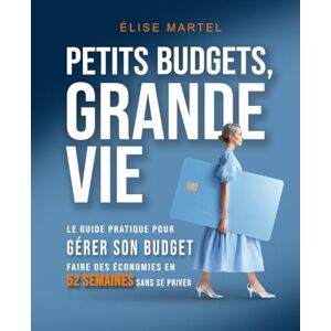 Martel, Élise Petits Budgets, Grande Vie: Guide pratique pour gérer son budget et faire des économies en 52 semaines sans se priver Martel, Élise Petits Budgets, Grande Vie: Guide pratique pour gérer son budget et faire des économies en 52 semaines sans se priver