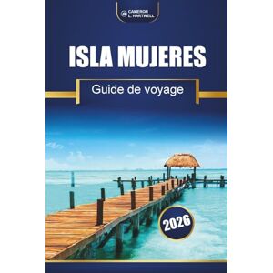 Hartwell, Cameron L. Isla Mujeres Guide De Voyage 2026: Explorez l'île des Caraïbes du Mexique avec ses plages, ses sites de plongée en apnée, ses excursions d'une journée et ses conseils locaux Hartwell, Cameron L. Isla Mujeres Guide De Voyage 2026: Explorez l'île des Caraïbes du Mexique avec ses plages, ses sites de plongée en apnée, ses excursions d'une journée et ses conseils locaux