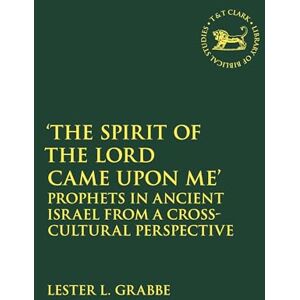 Grabbe, Lester L. The Spirit of the Lord Came Upon Me': Prophets in Ancient Israel from a Cross-Cultural Perspective (The Library of Hebrew Bible/Old Testament Studies) Grabbe, Lester L. The Spirit of the Lord Came Upon Me': Prophets in Ancient Israel from a Cross-Cultural Perspective (The Library of Hebrew Bible/Old Testament Studies)