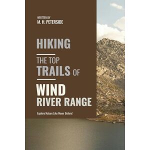 Peterside, M.H. Hiking The Top Trails of Wind River Range: In Full Colored Images and Maps! (Routes and Wild Paths Around The World) Peterside, M.H. Hiking The Top Trails of Wind River Range: In Full Colored Images and Maps! (Routes and Wild Paths Around The World)