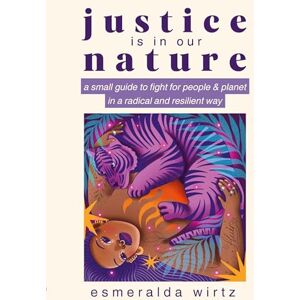 Wirtz, Esmeralda Justice Is in Our Nature: A Small Guide to Fight for People & Planet in a Radical and Resilient Way Wirtz, Esmeralda Justice Is in Our Nature: A Small Guide to Fight for People & Planet in a Radical and Resilient Way