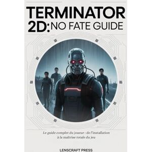 Press, Lenscraft TERMINATOR 2D: NO FATE GUIDE: Le guide complet du joueur : de l’installation à la maîtrise totale du jeu Press, Lenscraft TERMINATOR 2D: NO FATE GUIDE: Le guide complet du joueur : de l’installation à la maîtrise totale du jeu