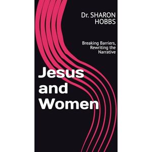 HOBBS, Dr. SHARON D. Jesus and Women: Breaking Barriers, Rewriting the Narrative HOBBS, Dr. SHARON D. Jesus and Women: Breaking Barriers, Rewriting the Narrative