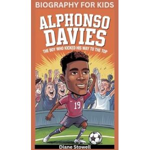 Stowell, Diane ALPHONSO DAVIES: The Boy Who Kicked His Way to the Top- Biography for kids Stowell, Diane ALPHONSO DAVIES: The Boy Who Kicked His Way to the Top- Biography for kids