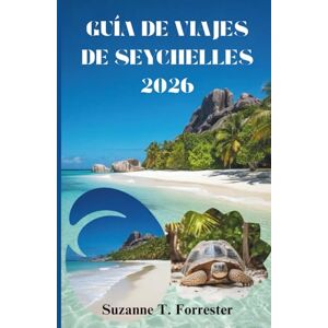 Forrester, Suzanne T. GUÍA DE VIAJES DE SEYCHELLES 2026: Un viaje a través de la cultura, la naturaleza y la vida cotidiana en la isla Forrester, Suzanne T. GUÍA DE VIAJES DE SEYCHELLES 2026: Un viaje a través de la cultura, la naturaleza y la vida cotidiana en la isla
