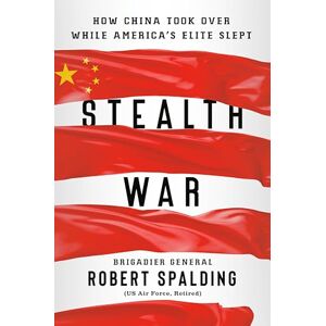 Spalding, Robert Stealth War: How China Took Over While America's Elite Slept Spalding, Robert Stealth War: How China Took Over While America's Elite Slept