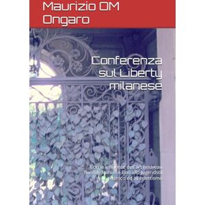 Ongaro, Maurizio OM Conferenza sul Liberty milanese: Con le influenze dell'art nouveau floreale francese fino allo Jugendstil tedesco ed all'eclettismo: 132 Ongaro, Maurizio OM Conferenza sul Liberty milanese: Con le influenze dell'art nouveau floreale francese fino allo Jugendstil tedesco ed all'eclettismo: 132