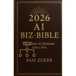 Zuker, Sam 2026 AI BIZ-BIBLE: Run Your AI Business Like a Pro Zuker, Sam 2026 AI BIZ-BIBLE: Run Your AI Business Like a Pro