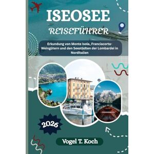 Koch, Vogel T. ISEOSEE REISEFÜHRER: Erkundung von Monte Isola, Franciacorta-Weingütern und den Seestädten der Lombardei in Norditalien (Vogel Koch der Entdecker (DE)) Koch, Vogel T. ISEOSEE REISEFÜHRER: Erkundung von Monte Isola, Franciacorta-Weingütern und den Seestädten der Lombardei in Norditalien (Vogel Koch der Entdecker (DE))