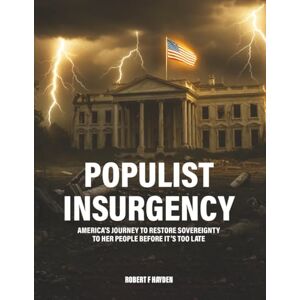 Hayden, Robert F Populist Insurgency: America’s Journey to Restore Sovereignty to Her People Before It’s Too Late Hayden, Robert F Populist Insurgency: America’s Journey to Restore Sovereignty to Her People Before It’s Too Late