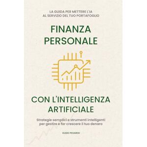Pesaresi, Guido Finanza Personale con l’intelligenza artificiale: La guida per mettere l'IA al servizio del tuo portafoglio. Strategie semplici e strumenti intelligenti per gestire e far crescere il tuo denaro Pesaresi, Guido Finanza Personale con l’intelligenza artificiale: La guida per mettere l'IA al servizio del tuo portafoglio. Strategie semplici e strumenti intelligenti per gestire e far crescere il tuo denaro