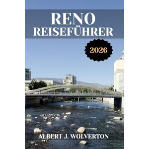 Wolverton, Albert J. RENO REISEFÜHRER 2026: Entdecken Sie die Attraktionen, Unterkünfte und Aktivitäten von Reno.Praktische Tipps und lokale Einblicke Wolverton, Albert J. RENO REISEFÜHRER 2026: Entdecken Sie die Attraktionen, Unterkünfte und Aktivitäten von Reno.Praktische Tipps und lokale Einblicke