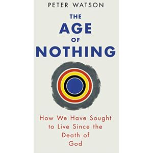 Watson, Peter The Age of Nothing: How We Have Sought To Live Since The Death of God Watson, Peter The Age of Nothing: How We Have Sought To Live Since The Death of God