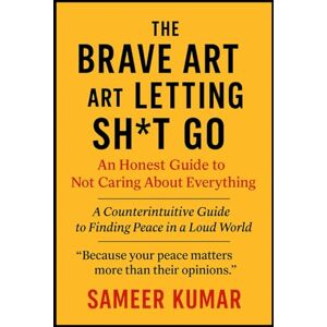 Kumar, Sameer The Brave Art of Letting Sh*t Go: An Honest Guide to Not Caring About Everything: A Counterintuitive Guide to Finding Peace in a Loud World Kumar, Sameer The Brave Art of Letting Sh*t Go: An Honest Guide to Not Caring About Everything: A Counterintuitive Guide to Finding Peace in a Loud World