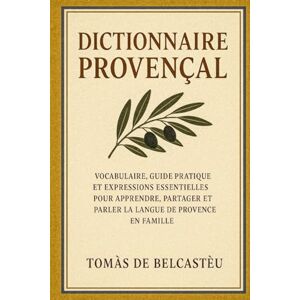 de Belcastèu, Tomàs Dictionnaire Provençal: Vocabulaire, Guide Pratique et Expressions Essentielles pour Apprendre, Partager et Parler la Langue de Provence en Famille de Belcastèu, Tomàs Dictionnaire Provençal: Vocabulaire, Guide Pratique et Expressions Essentielles pour Apprendre, Partager et Parler la Langue de Provence en Famille