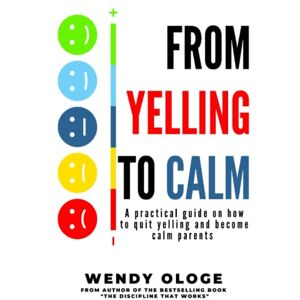 Ologe, Wendy From Yelling to Calm: A practical Guide on how to quite yelling and become calm parents Ologe, Wendy From Yelling to Calm: A practical Guide on how to quite yelling and become calm parents