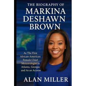 Miller, Alan The Biography of Markina Deshawn Brown: As The First African-American Female Chief Meteorologist in Atlanta, Georgia and As an Actress Miller, Alan The Biography of Markina Deshawn Brown: As The First African-American Female Chief Meteorologist in Atlanta, Georgia and As an Actress