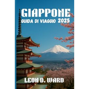 WARD, LEON D GIAPPONE GUIDA DI VIAGGIO 2025: Esplora Tokyo, Kyoto, Osaka e oltre: la tua guida 2025 alle città, alla cultura, alle gemme nascoste e ai consigli di viaggio stagionali del Giappone WARD, LEON D GIAPPONE GUIDA DI VIAGGIO 2025: Esplora Tokyo, Kyoto, Osaka e oltre: la tua guida 2025 alle città, alla cultura, alle gemme nascoste e ai consigli di viaggio stagionali del Giappone