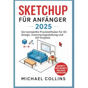 Collins, Michael SketchUp für Anfänger 2025: Der komplette praktische Leitfaden für 3D-Design, Innenraumgestaltung und DIY-Projekte Collins, Michael SketchUp für Anfänger 2025: Der komplette praktische Leitfaden für 3D-Design, Innenraumgestaltung und DIY-Projekte