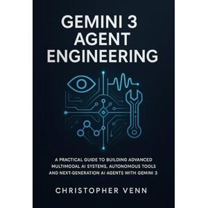 Venn, Christopher Gemini 3 Agent Engineering: A Practical Guide to Building Advanced Multimodal AI Systems, Autonomous Tools, and Next-Generation AI Agents with gemini 3 Venn, Christopher Gemini 3 Agent Engineering: A Practical Guide to Building Advanced Multimodal AI Systems, Autonomous Tools, and Next-Generation AI Agents with gemini 3