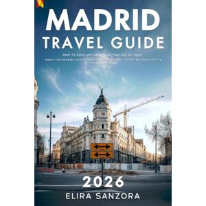 Sanzora, Elira Madrid Travel Guide 2026: How to Avoid Mistakes, Save Time and Actually Enjoy the Spanish Capital Without Guesswork, With the Right Info in the Right Order Sanzora, Elira Madrid Travel Guide 2026: How to Avoid Mistakes, Save Time and Actually Enjoy the Spanish Capital Without Guesswork, With the Right Info in the Right Order