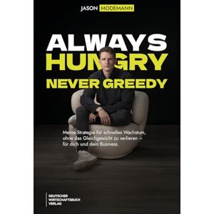 Modemann, Jason Always hungry, never greedy: Meine Strategie für schnelles Wachstum, ohne das Gleichgewicht zu verlieren für dich und dein Business. Prinzipien, Learnings und echte Cases. Modemann, Jason Always hungry, never greedy: Meine Strategie für schnelles Wachstum, ohne das Gleichgewicht zu verlieren für dich und dein Business. Prinzipien, Learnings und echte Cases.