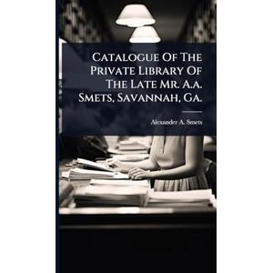 Smets, Alexander A Catalogue Of The Private Library Of The Late Mr. A.a. Smets, Savannah, Ga. Smets, Alexander A Catalogue Of The Private Library Of The Late Mr. A.a. Smets, Savannah, Ga.