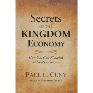 Cuny, Paul L. Secrets of the KINGDOM Economy: How You Can Flourish in God's Economy Cuny, Paul L. Secrets of the KINGDOM Economy: How You Can Flourish in God's Economy