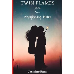RANA, JASMINE TWIN FLAMES 101 MANIFESTING UNION: Twin Flames Guide: From Separation to Manifesting Union and Facts RANA, JASMINE TWIN FLAMES 101 MANIFESTING UNION: Twin Flames Guide: From Separation to Manifesting Union and Facts