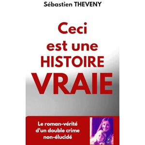 Theveny, Sébastien Ceci est une histoire vraie: Le roman-vérité d’un double crime non-élucidé Theveny, Sébastien Ceci est une histoire vraie: Le roman-vérité d’un double crime non-élucidé