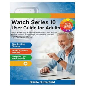 Sutterfield, Brielle Watch Series 10 User Guide for Adults: Step-by-Step Instructions to Set Up, Customize, and Use Health, Fitness, Notifications, and Everyday Features on Your Apple Watch (Apple Watch Series) Sutterfield, Brielle Watch Series 10 User Guide for Adults: Step-by-Step Instructions to Set Up, Customize, and Use Health, Fitness, Notifications, and Everyday Features on Your Apple Watch (Apple Watch Series)