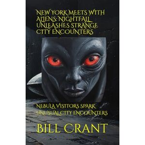 Crant, Bill NEW YORK MEETS WITH ALIENS: NIGHTFALL UNLEASHES STRANGE CITY ENCOUNTERS: NEBULA VISITORS SPARK UNUSUAL CITY ENCOUNTERS (science fiction comedy) Crant, Bill NEW YORK MEETS WITH ALIENS: NIGHTFALL UNLEASHES STRANGE CITY ENCOUNTERS: NEBULA VISITORS SPARK UNUSUAL CITY ENCOUNTERS (science fiction comedy)
