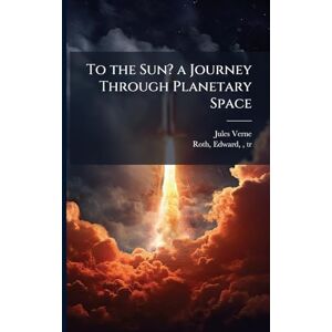Verne, Jules 1828-1905 To the Sun? a Journey Through Planetary Space Verne, Jules 1828-1905 To the Sun? a Journey Through Planetary Space