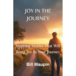 Maupin, Dr. Bill JOY IN THE JOURNEY: Inspiring Stories That Will Bring Joy to Your Journey Maupin, Dr. Bill JOY IN THE JOURNEY: Inspiring Stories That Will Bring Joy to Your Journey