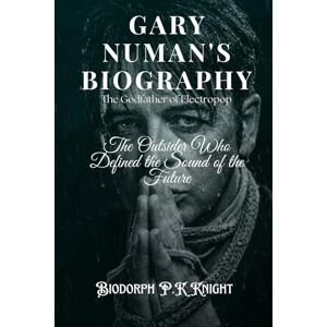 Knight, Biodorph P.K Gary Numan's Biography: The Godfather of Electropop: The Outsider Who Defined the Sound of the Future Knight, Biodorph P.K Gary Numan's Biography: The Godfather of Electropop: The Outsider Who Defined the Sound of the Future