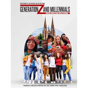 E. Belvin, Wanda PERCEPTIONS OF THE PASTORAL ROLE IN FOSTERING GENERATION Z AND MILLENNIALS’ SPIRITUAL GROWTH USING DIGITAL PLATFORMS E. Belvin, Wanda PERCEPTIONS OF THE PASTORAL ROLE IN FOSTERING GENERATION Z AND MILLENNIALS’ SPIRITUAL GROWTH USING DIGITAL PLATFORMS
