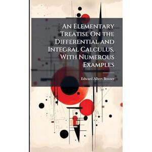 Bowser, Edward Albert An Elementary Treatise On the Differential and Integral Calculus, With Numerous Examples Bowser, Edward Albert An Elementary Treatise On the Differential and Integral Calculus, With Numerous Examples