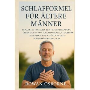 Osborne, Rowan Schlafformel für ältere Männer: Bewährte Strategien für tiefe Entspannung, Überwindung von Schlaflosigkeit, Steigerung der Energie und natürliche Gesundheitsförderung ab 50 Osborne, Rowan Schlafformel für ältere Männer: Bewährte Strategien für tiefe Entspannung, Überwindung von Schlaflosigkeit, Steigerung der Energie und natürliche Gesundheitsförderung ab 50