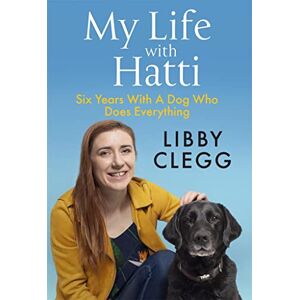 Clegg, Libby My Life with Hatti: Six Years With A Dog Who Does Everything Clegg, Libby My Life with Hatti: Six Years With A Dog Who Does Everything