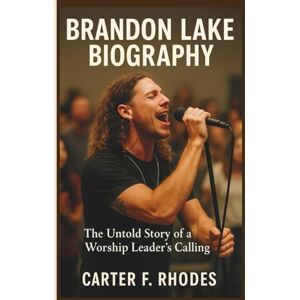 F. Rhodes, Carter BRANDON LAKE BIOGRAPHY: The Untold Story of a Worship Leader’s Calling F. Rhodes, Carter BRANDON LAKE BIOGRAPHY: The Untold Story of a Worship Leader’s Calling