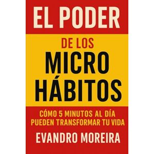 Moreira, Evandro EL PODER DE LOS MICRO HÁBITOS: Cómo 5 minutos al día pueden transformar tu vida Moreira, Evandro EL PODER DE LOS MICRO HÁBITOS: Cómo 5 minutos al día pueden transformar tu vida
