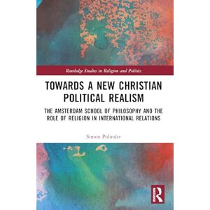 Polinder, Simon Towards A New Christian Political Realism: The Amsterdam School of Philosophy and the Role of Religion in International Relations (Routledge Studies in Religion and Politics) Polinder, Simon Towards A New Christian Political Realism: The Amsterdam School of Philosophy and the Role of Religion in International Relations (Routledge Studies in Religion and Politics)