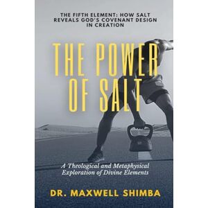 Shimba, Maxwell The Power of Salt: A Theological and Metaphysical Exploration of Divine Elements Shimba, Maxwell The Power of Salt: A Theological and Metaphysical Exploration of Divine Elements
