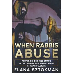Sztokman, Elana When Rabbis Abuse: Power, Gender, and Status in the Dynamics of Sexual Abuse in Jewish Culture Sztokman, Elana When Rabbis Abuse: Power, Gender, and Status in the Dynamics of Sexual Abuse in Jewish Culture