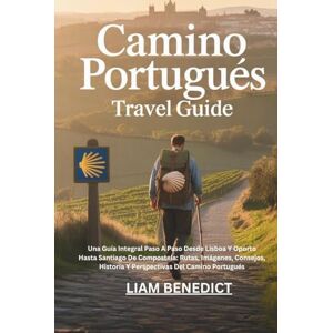BENEDICT, LIAM CAMINO PORTUGUÉS TRAVEL GUIDE: UNA GUÍA INTEGRAL PASO A PASO DESDE LISBOA Y OPORTO HASTA SANTIAGO DE COMPOSTELA: RUTAS, IMÁGENES, CONSEJOS, HISTORIA Y PERSPECTIVAS DEL CAMINO PORTUGUÉS BENEDICT, LIAM CAMINO PORTUGUÉS TRAVEL GUIDE: UNA GUÍA INTEGRAL PASO A PASO DESDE LISBOA Y OPORTO HASTA SANTIAGO DE COMPOSTELA: RUTAS, IMÁGENES, CONSEJOS, HISTORIA Y PERSPECTIVAS DEL CAMINO PORTUGUÉS