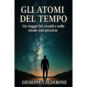 CALDERONE, GIUSEPPE Gli Atomi del Tempo: Un viaggio nei ricordi e nelle strade mai percorse CALDERONE, GIUSEPPE Gli Atomi del Tempo: Un viaggio nei ricordi e nelle strade mai percorse