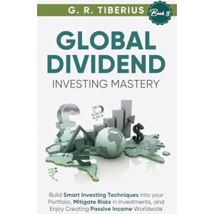 Tiberius, G. R. GLOBAL DIVIDEND INVESTING MASTERY: Build Smart Investing Techniques into your Portfolio, Mitigate Risks in Investments, and Enjoy Creating Passive ... Books: Investing in Unpredictable Markets) Tiberius, G. R. GLOBAL DIVIDEND INVESTING MASTERY: Build Smart Investing Techniques into your Portfolio, Mitigate Risks in Investments, and Enjoy Creating Passive ... Books: Investing in Unpredictable Markets)