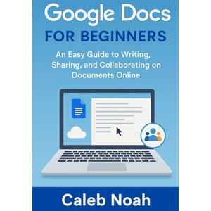 Noah, Caleb Google Docs for Beginners: An Easy Guide to Writing, Sharing, and Collaborating on Documents Online (Application, Multimedia and Software Update) Noah, Caleb Google Docs for Beginners: An Easy Guide to Writing, Sharing, and Collaborating on Documents Online (Application, Multimedia and Software Update)